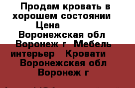 Продам кровать в хорошем состоянии › Цена ­ 5 500 - Воронежская обл., Воронеж г. Мебель, интерьер » Кровати   . Воронежская обл.,Воронеж г.
